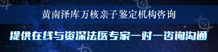 黄南泽库万核亲子鉴定机构咨询